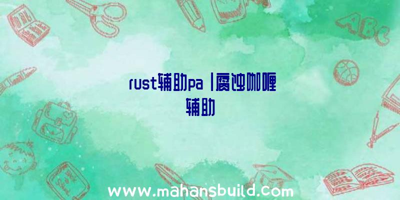 「rust辅助pa」|腐蚀咖喱辅助